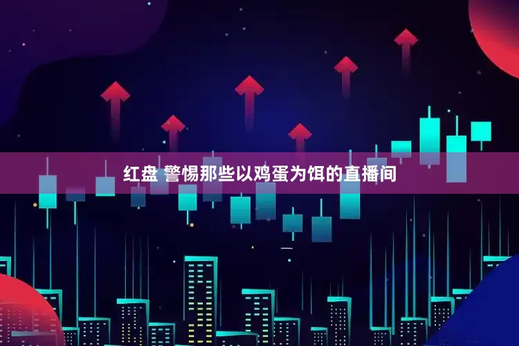 红盘 警惕那些以鸡蛋为饵的直播间