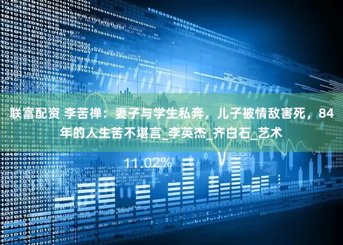 联富配资 李苦禅：妻子与学生私奔，儿子被情敌害死，84年的人生苦不堪言_李英杰_齐白石_艺术