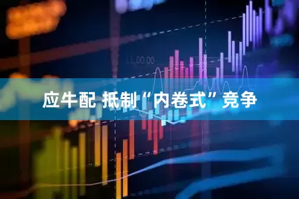 应牛配 抵制“内卷式”竞争