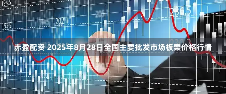 赤盈配资 2025年8月28日全国主要批发市场板栗价格行情