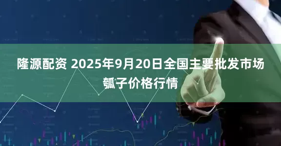 隆源配资 2025年9月20日全国主要批发市场瓠子价格行情