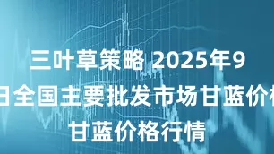三叶草策略 2025年9月20日全国主要批发市场甘蓝价格行情